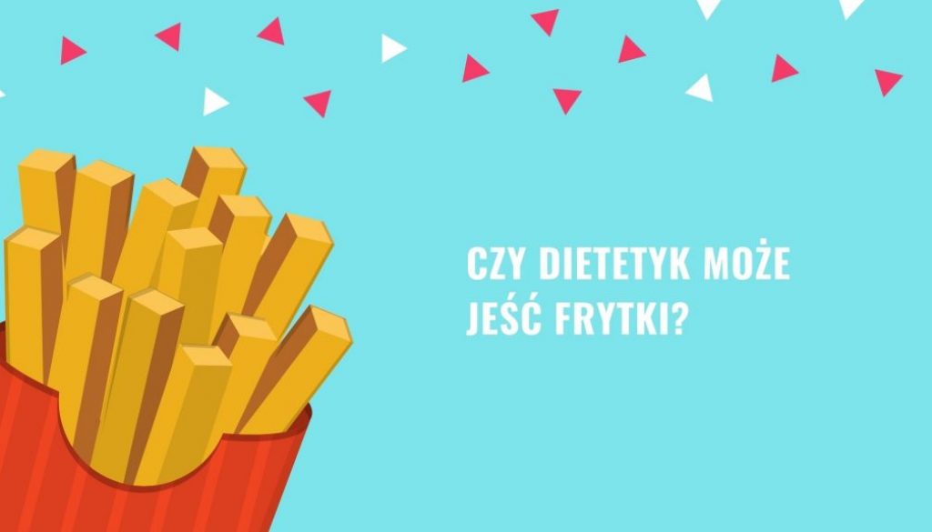 Czy dietetyk może jeść frytki?