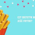 Czy dietetyk może jeść frytki? Czy dietetyk może jeść frytki?